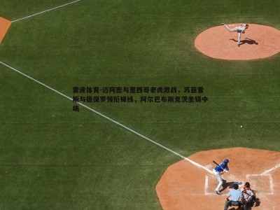 雷速体育-迈阿密与墨西哥老虎激战，苏亚雷斯与德保罗领衔锋线，阿尔巴布斯克茨坐镇中场