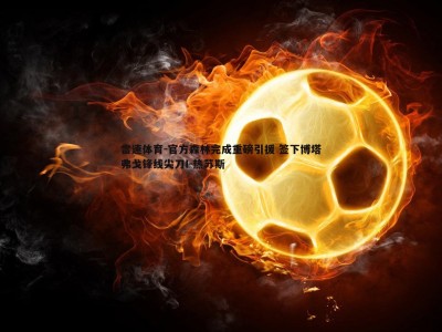 雷速体育-官方森林完成重磅引援 签下博塔弗戈锋线尖刀I-热苏斯