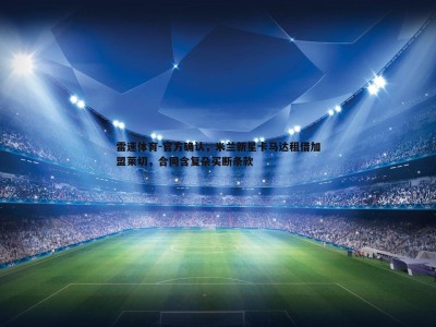 雷速体育-官方确认，米兰新星卡马达租借加盟莱切，合同含复杂买断条款