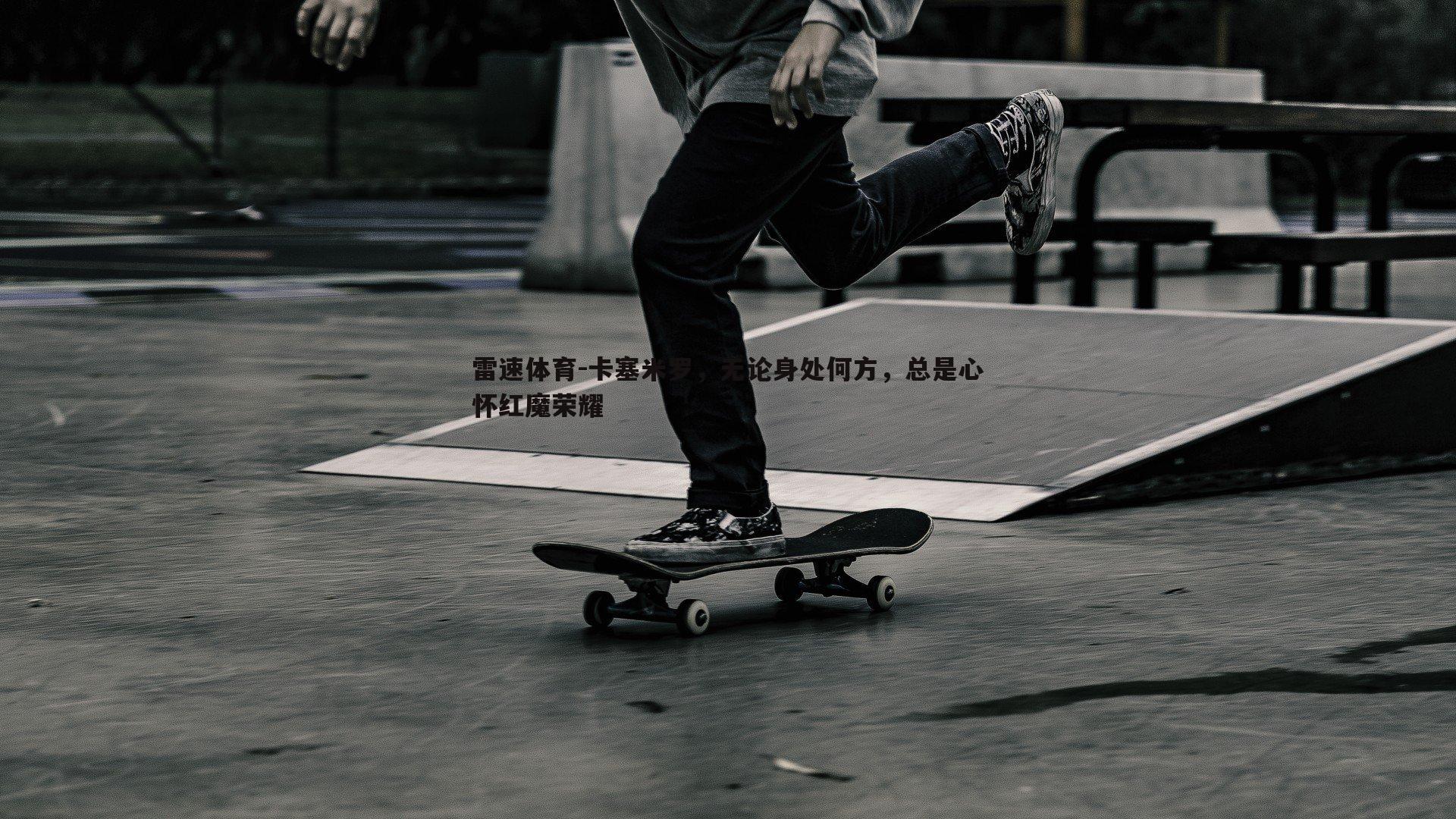 卡塞米罗，无论身处何方，总是心怀红魔荣耀
