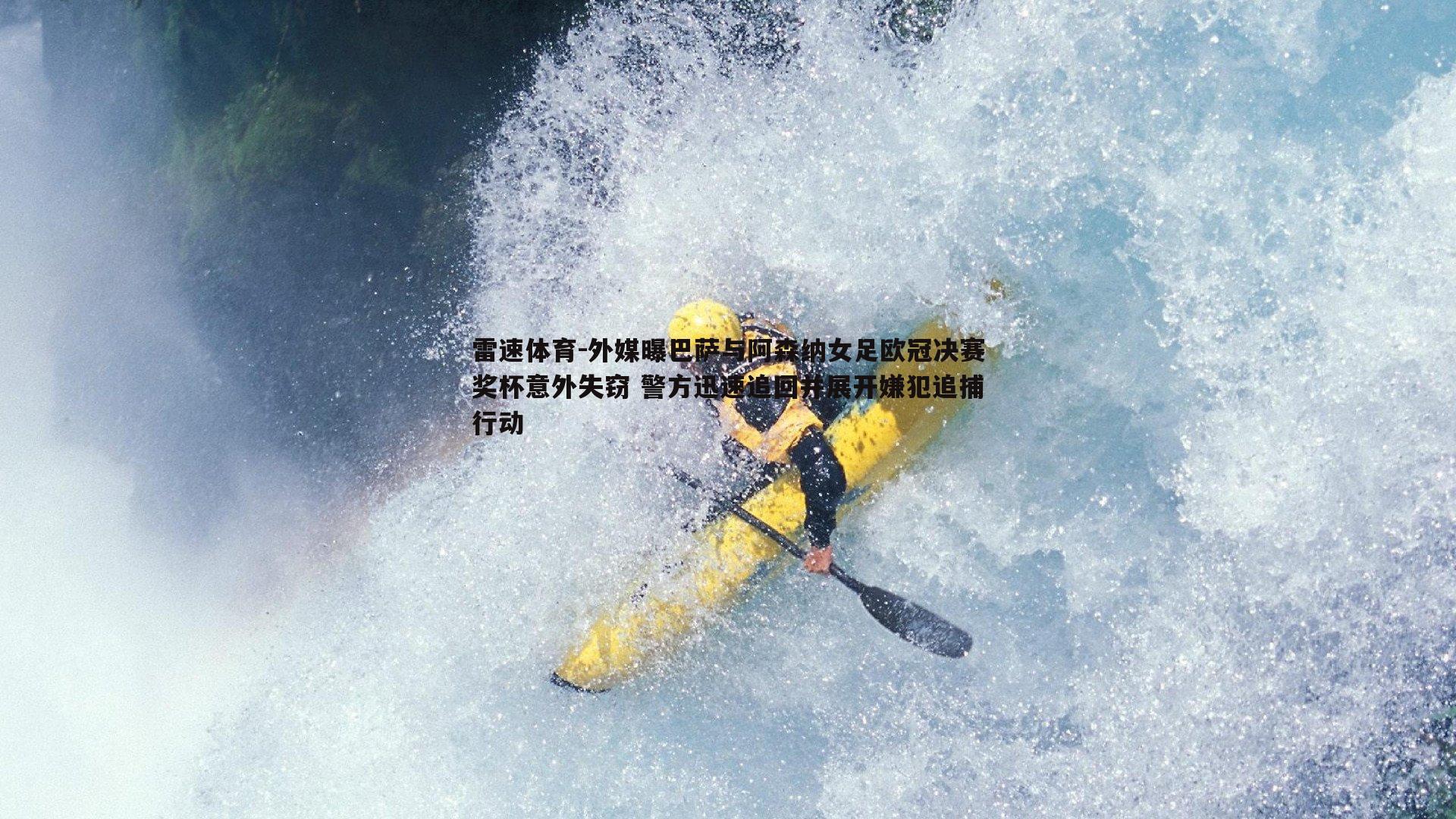 外媒曝巴萨与阿森纳女足欧冠决赛奖杯意外失窃 警方迅速追回并展开嫌犯追捕行动