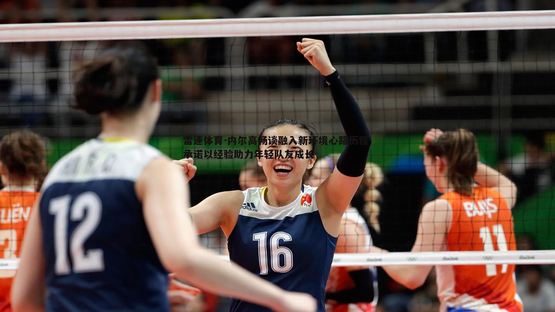 内尔高畅谈融入新环境心路历程 承诺以经验助力年轻队友成长