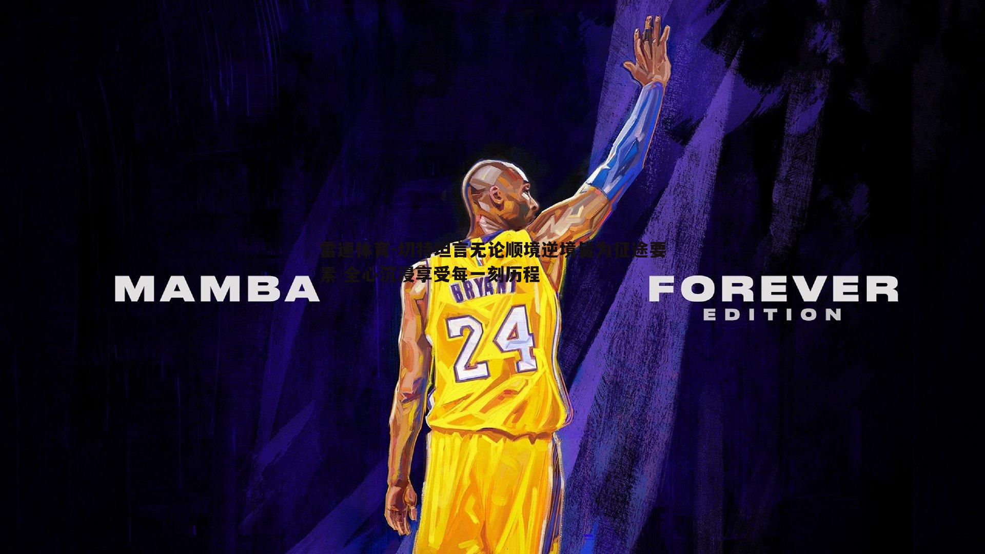 切特坦言无论顺境逆境皆为征途要素 全心沉浸享受每一刻历程